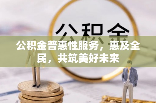 荥阳公积金普惠性服务，惠及全民，共筑美好未来