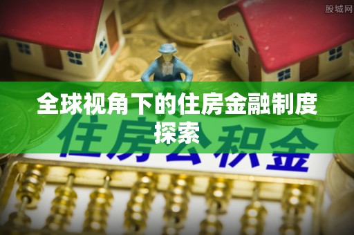 荥阳全球视角下的住房金融制度探索