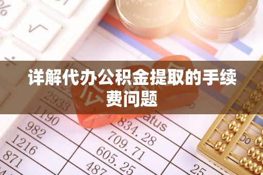 荥阳详解代办公积金提取的手续费问题